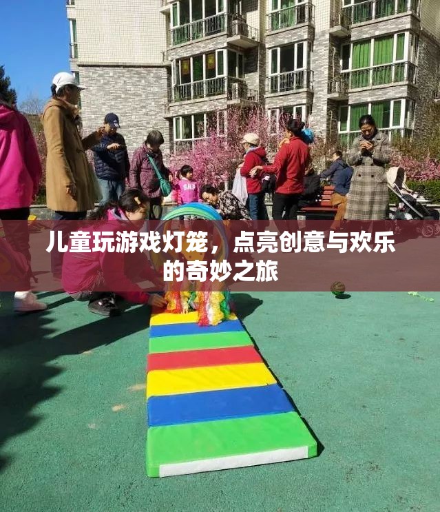 點亮創(chuàng)意與歡樂，兒童游戲燈籠的奇妙之旅