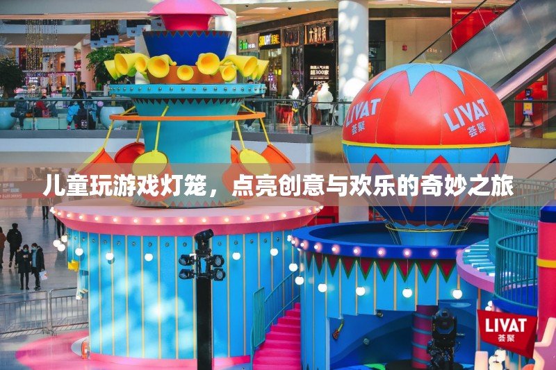 點亮創(chuàng)意與歡樂，兒童游戲燈籠的奇妙之旅
