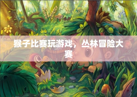 叢林冒險(xiǎn)大賽，猴子們的游戲盛宴