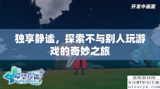 獨(dú)享靜謐，探索不與別人玩游戲的奇妙之旅
