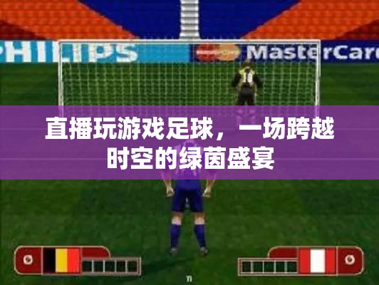 跨越時(shí)空的綠茵盛宴，直播玩游戲足球