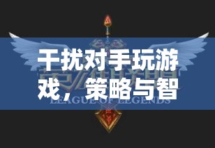策略與智慧的較量，干擾對手玩游戲
