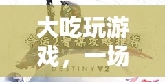 味蕾與智謀的盛宴，大吃玩游戲
