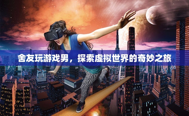 舍友的奇妙游戲之旅，探索虛擬世界的無限可能