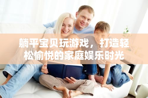打造家庭娛樂新體驗(yàn)，躺平寶貝游戲時(shí)光