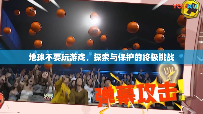 地球不要玩游戲，探索與保護(hù)的終極挑戰(zhàn)