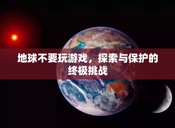 地球不要玩游戲，探索與保護(hù)的終極挑戰(zhàn)