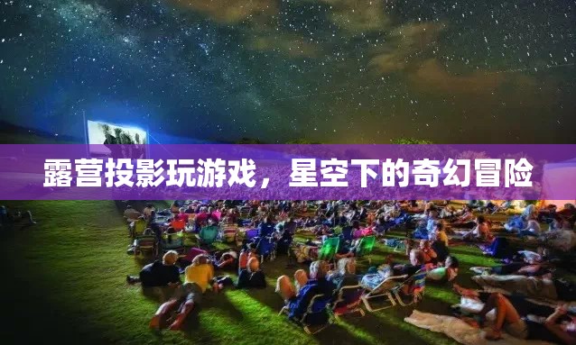 星空下的奇幻冒險(xiǎn)，露營(yíng)投影玩游戲