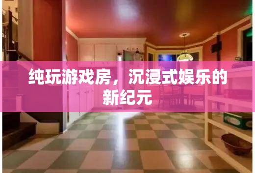 純玩游戲房，開啟沉浸式娛樂新紀元