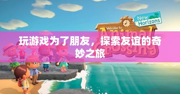 探索友誼的奇妙之旅，游戲成為友誼的橋梁