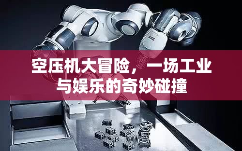 空壓機大冒險，工業(yè)與娛樂的跨界融合之旅