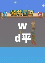 探索WD平臺，開啟無限游戲樂趣的奇妙之旅