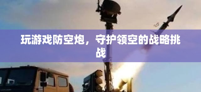 游戲防空炮，領(lǐng)空戰(zhàn)略守護(hù)的挑戰(zhàn)