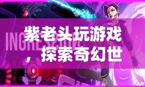 紫老頭奇幻冒險(xiǎn)，探索游戲世界的奇妙之旅