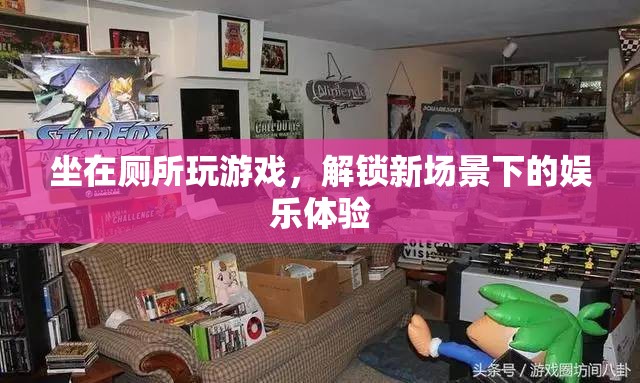 廁所里的游戲新體驗，解鎖獨特場景下的娛樂樂趣