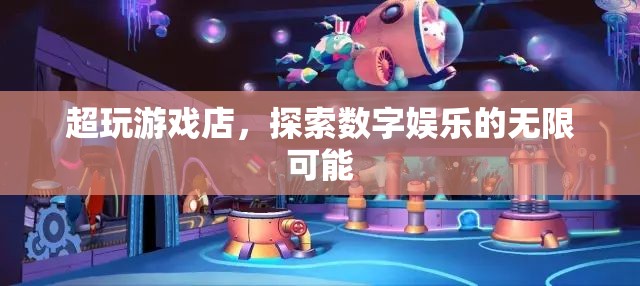 超玩游戲店，探索數(shù)字娛樂的無限可能