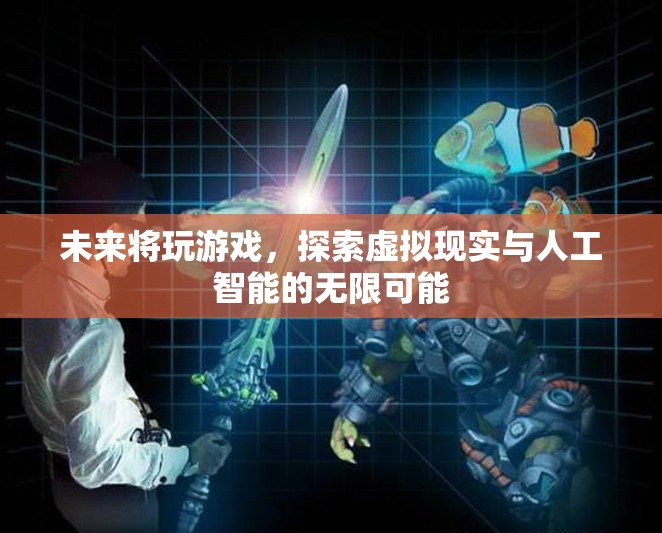 未來(lái)游戲，探索虛擬現(xiàn)實(shí)與人工智能的無(wú)限可能