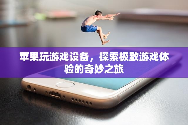 蘋果設(shè)備，開啟極致游戲體驗(yàn)的奇妙之旅