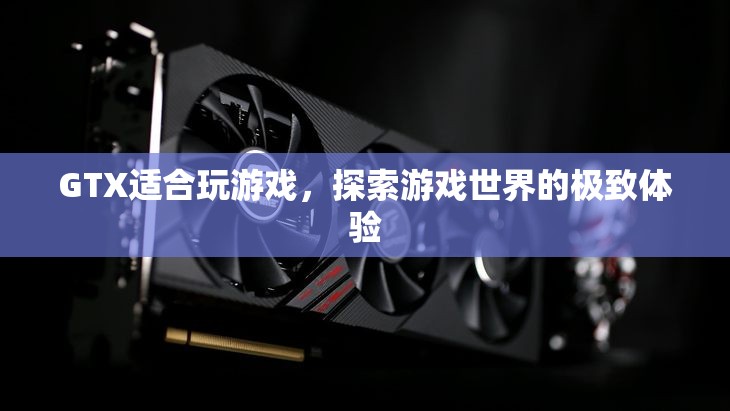 GTX，探索游戲世界的極致體驗