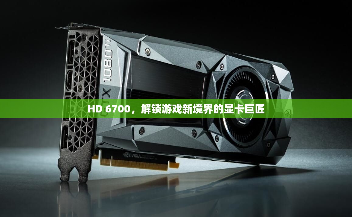 HD 6700，解鎖游戲新境界的顯卡巨匠