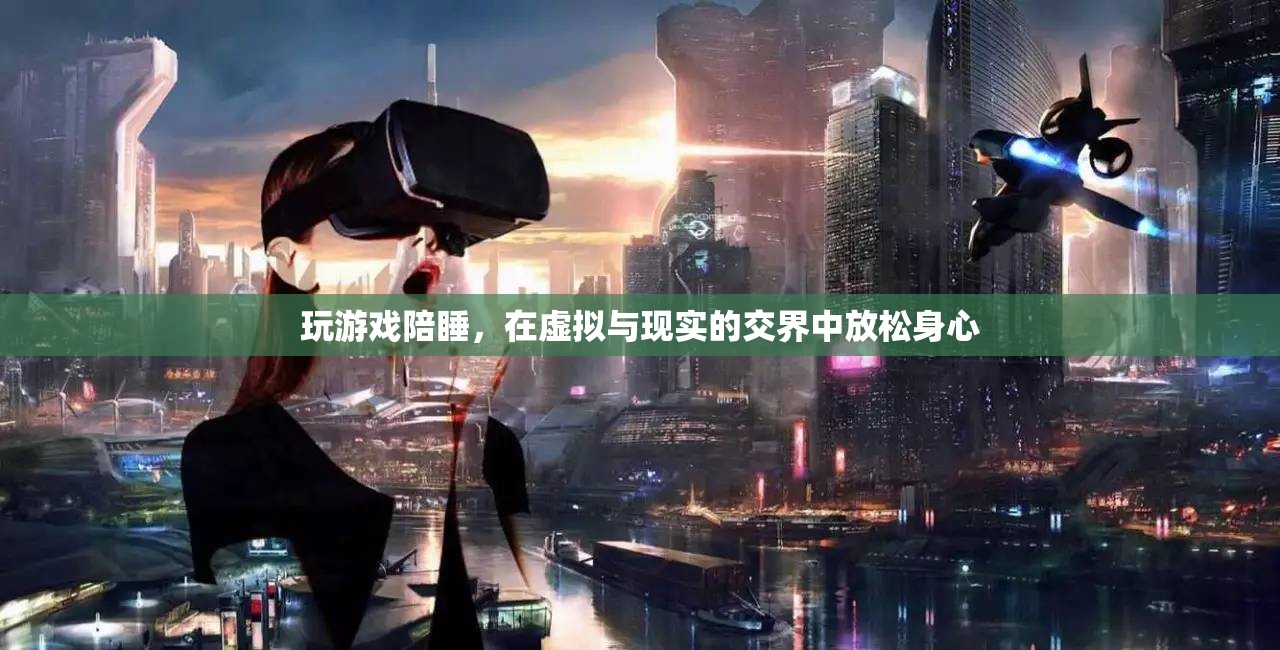游戲陪睡，在虛擬與現(xiàn)實(shí)間放松身心的娛樂方式