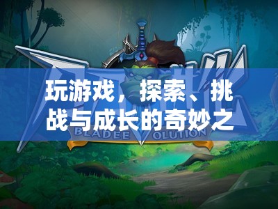 探索、挑戰(zhàn)與成長的奇妙之旅，游戲帶來的無限可能