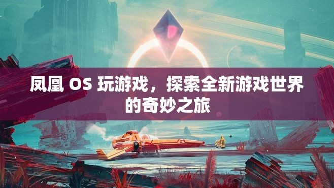 鳳凰 OS 引領(lǐng)玩家探索全新游戲世界的奇妙之旅
