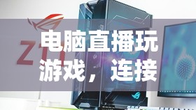 電腦直播，連接虛擬與現(xiàn)實(shí)的娛樂(lè)新紀(jì)元