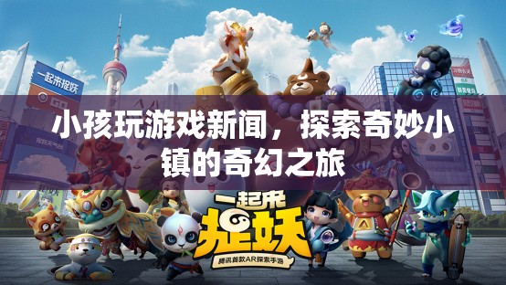 探索奇妙小鎮(zhèn)，小孩玩游戲新聞中的奇幻之旅