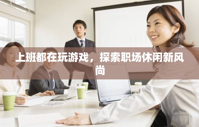 職場休閑新風(fēng)尚，上班玩游戲成趨勢(shì)