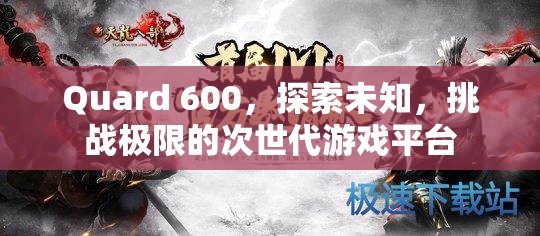 Quard 600，探索未知，挑戰(zhàn)極限的次世代游戲平臺