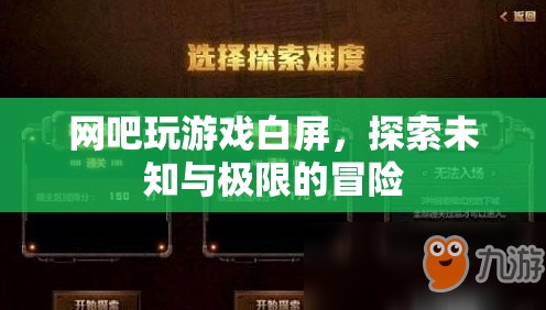網(wǎng)吧游戲白屏，探索未知與極限的冒險之旅