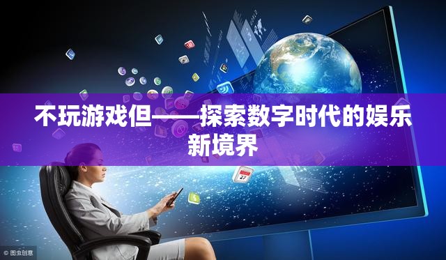 探索數(shù)字時(shí)代的娛樂新境界，不玩游戲也能樂在其中