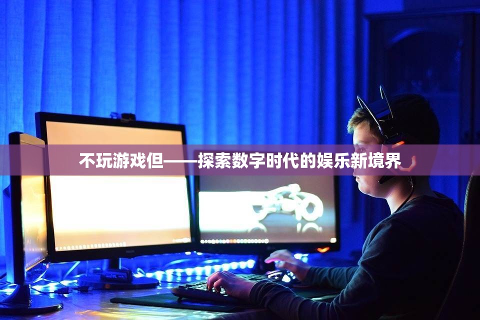 探索數(shù)字時(shí)代的娛樂新境界，不玩游戲也能樂在其中