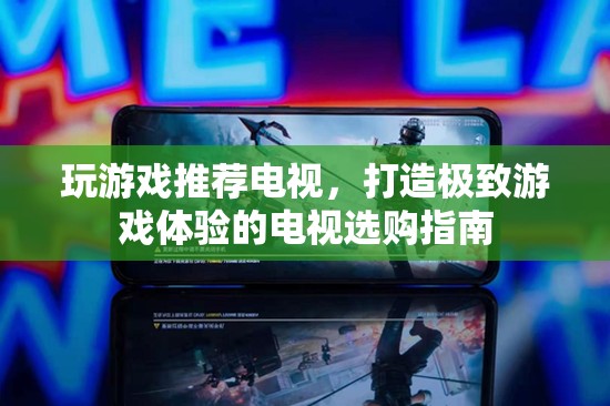 打造極致游戲體驗，電視選購指南