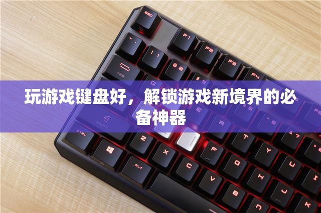 解鎖游戲新境界，游戲鍵盤的必備神器