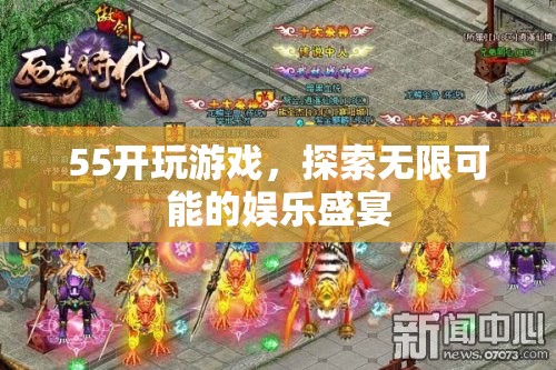 55開引領娛樂盛宴，探索游戲無限可能