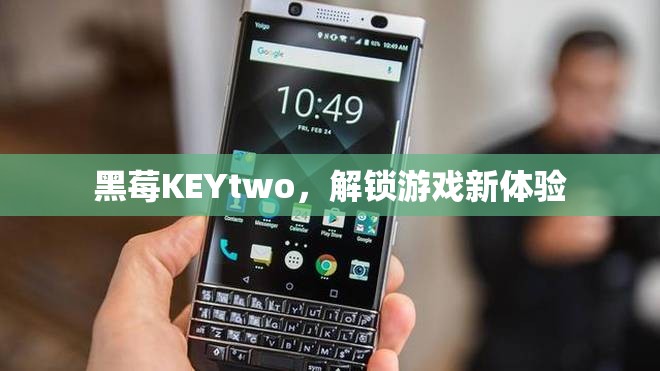 黑莓KEYtwo，解鎖游戲新體驗(yàn)