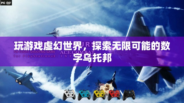 探索無限可能的數(shù)字烏托邦，虛幻世界中的游戲之旅