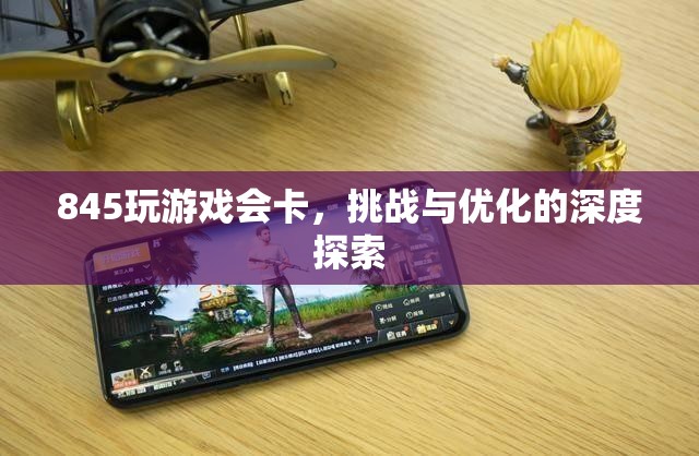 845游戲挑戰(zhàn)與優(yōu)化，解決卡頓問題