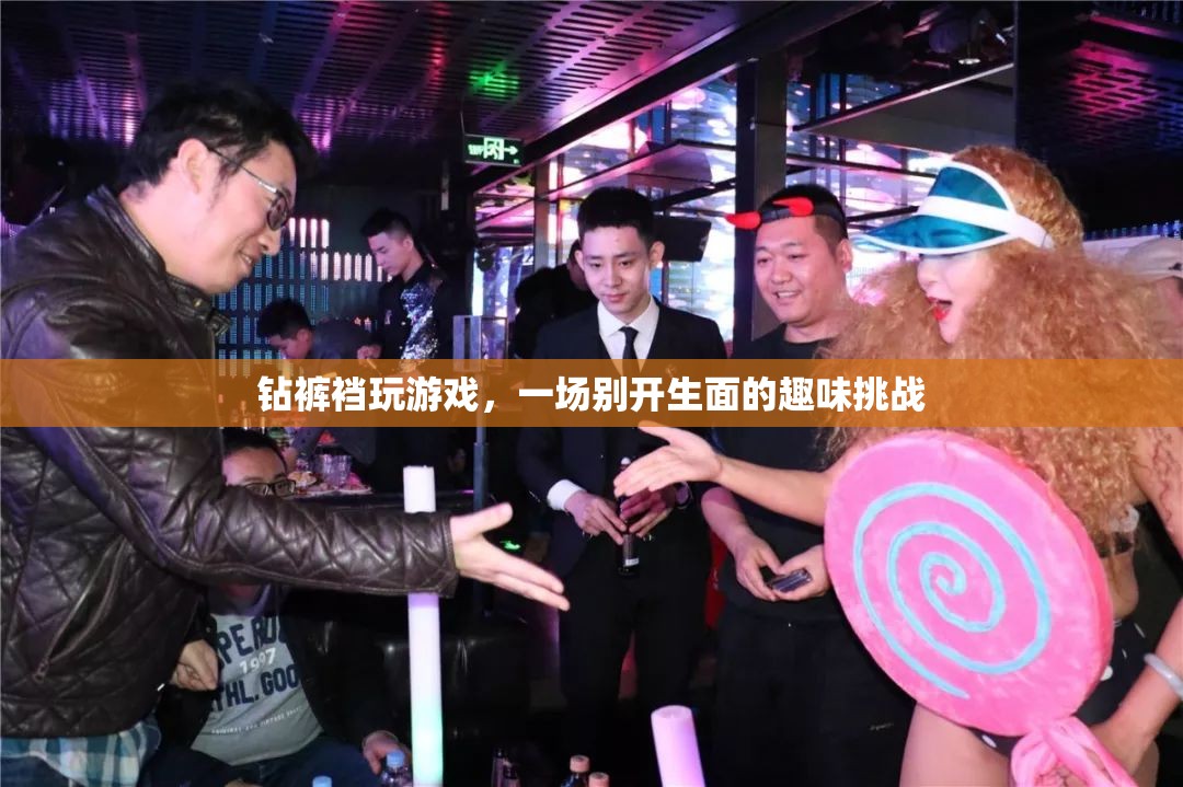鉆褲襠玩游戲，一場別開生面的趣味挑戰(zhàn)