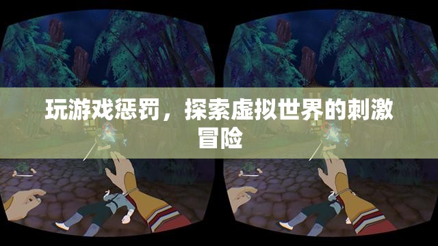 探索虛擬世界的刺激冒險，玩游戲懲罰的趣味體驗