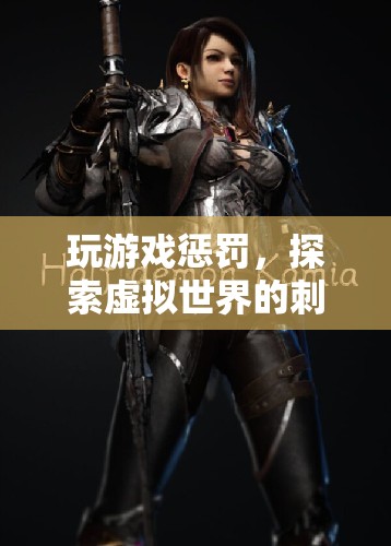 探索虛擬世界的刺激冒險，玩游戲懲罰的趣味體驗