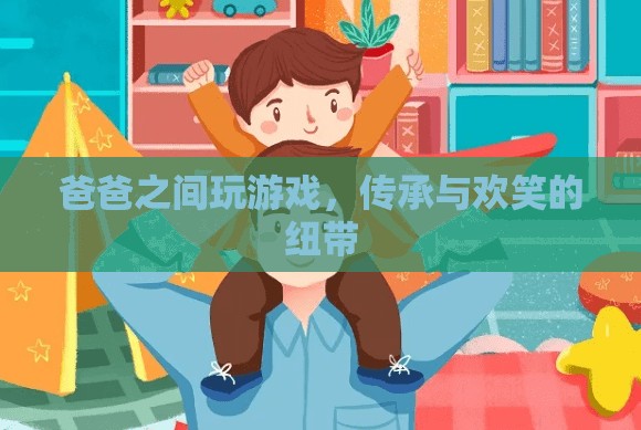 父子游戲，傳承與歡笑的紐帶
