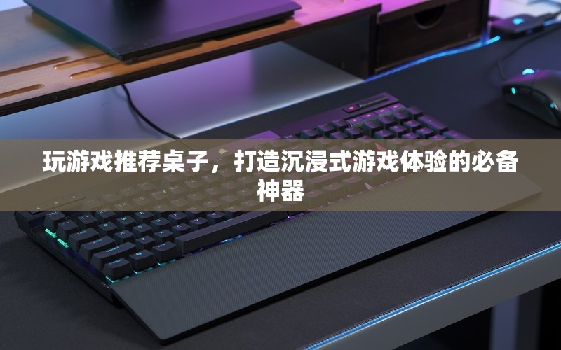 打造沉浸式游戲體驗的必備神器，游戲桌子推薦