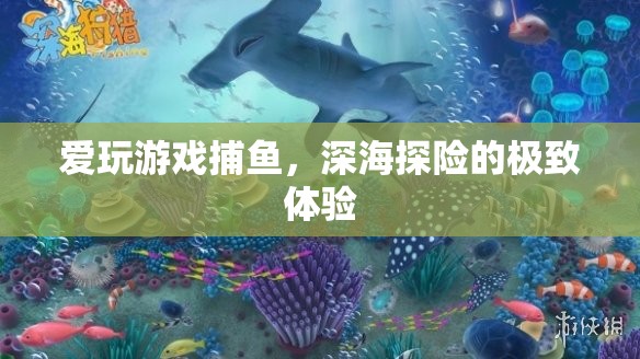 深海探險的極致體驗(yàn)，愛玩游戲捕魚的魅力