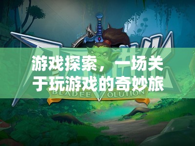 游戲探索，一場關(guān)于玩游戲的奇妙旅程