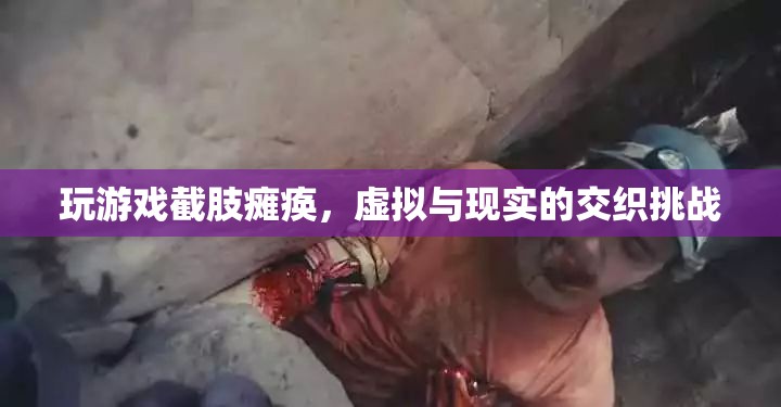 虛擬游戲致截肢癱瘓，現(xiàn)實與虛擬的界限挑戰(zhàn)