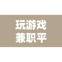 玩游戲兼職平臺(tái)，解鎖娛樂(lè)與收益的雙重樂(lè)趣