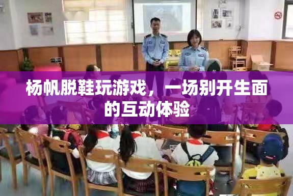 楊帆脫鞋玩游戲，互動體驗新風(fēng)尚